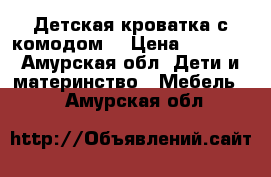 Детская кроватка с комодом  › Цена ­ 8 000 - Амурская обл. Дети и материнство » Мебель   . Амурская обл.